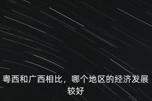 粵西和廣西相比，哪個地區(qū)的經(jīng)濟發(fā)展較好