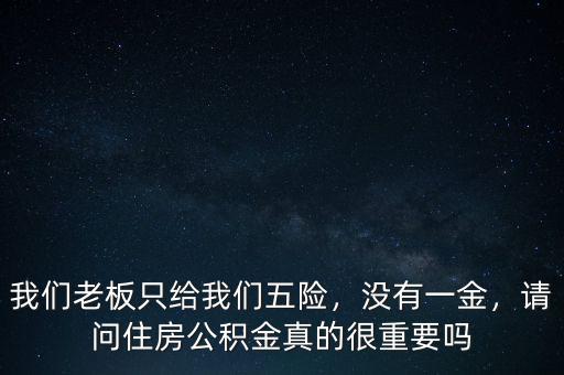 我們老板只給我們五險(xiǎn)，沒(méi)有一金，請(qǐng)問(wèn)住房公積金真的很重要嗎