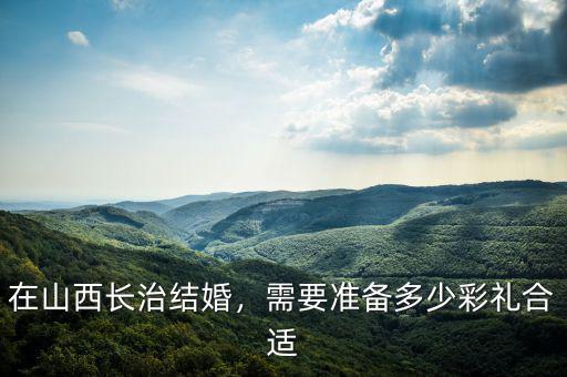 在山西長治結(jié)婚，需要準備多少彩禮合適