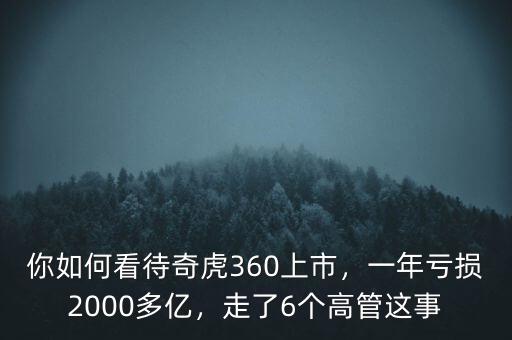 你如何看待奇虎360上市，一年虧損2000多億，走了6個(gè)高管這事
