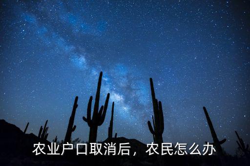 農(nóng)業(yè)戶口取消后，農(nóng)民怎么辦