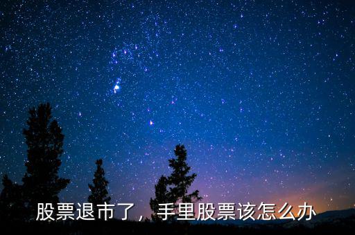 股票退市了，手里股票該怎么辦