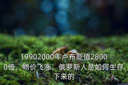 19902000年盧布貶值28000倍，物價飛漲，俄羅斯人是如何生存下來的