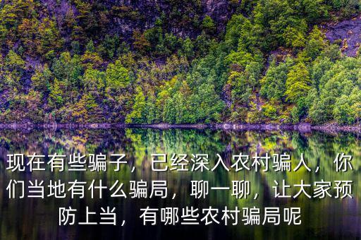 現(xiàn)在有些騙子，已經深入農村騙人，你們當?shù)赜惺裁打_局，聊一聊，讓大家預防上當，有哪些農村騙局呢