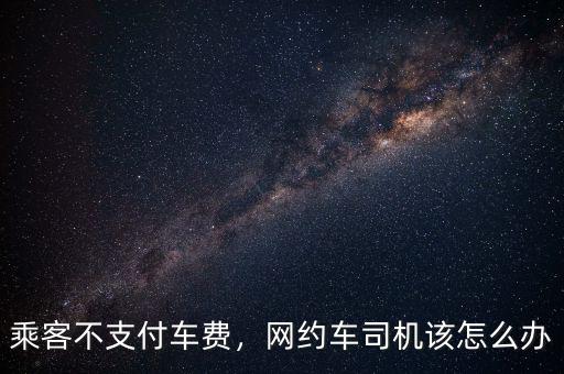 乘客不支付車費(fèi)，網(wǎng)約車司機(jī)該怎么辦