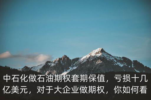 中石化做石油期權(quán)套期保值，虧損十幾億美元，對于大企業(yè)做期權(quán)，你如何看