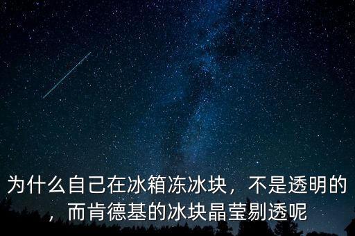 為什么自己在冰箱凍冰塊，不是透明的，而肯德基的冰塊晶瑩剔透呢