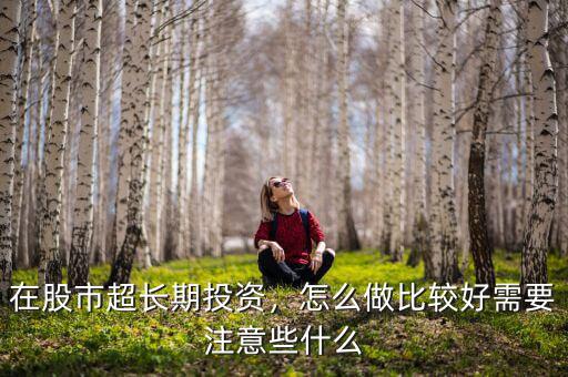 在股市超長(zhǎng)期投資，怎么做比較好需要注意些什么