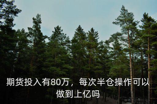期貨投入有80萬，每次半倉操作可以做到上億嗎
