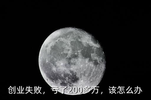 創(chuàng)業(yè)失敗，虧了200多萬，該怎么辦