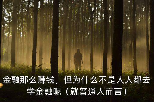 金融那么賺錢，但為什么不是人人都去學(xué)金融呢（就普通人而言）