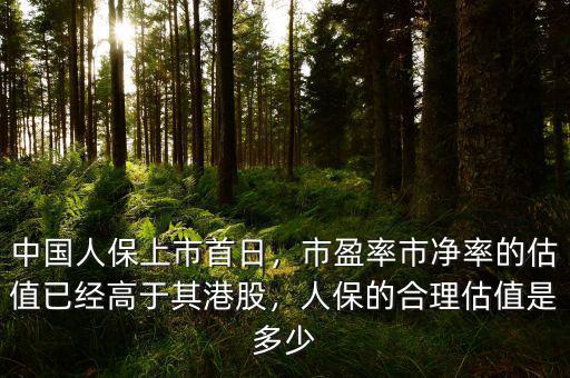 中國人保上市首日，市盈率市凈率的估值已經(jīng)高于其港股，人保的合理估值是多少