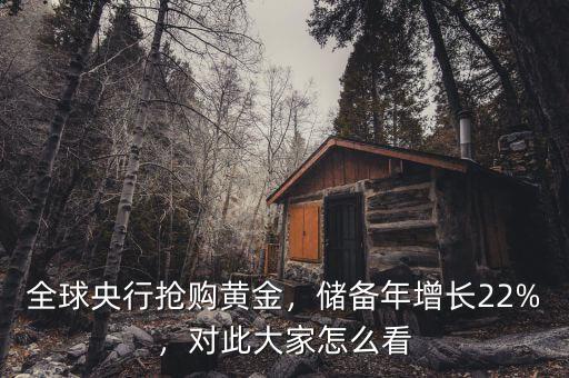 全球央行搶購黃金，儲備年增長22%，對此大家怎么看