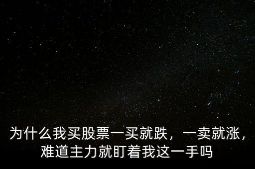 為什么我買股票一買就跌，一賣就漲，難道主力就盯著我這一手嗎