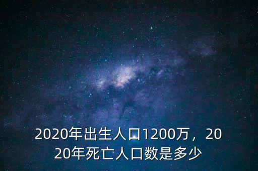 2020年出生人口1200萬，2020年死亡人口數(shù)是多少