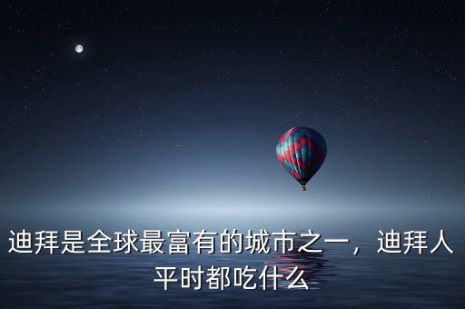 迪拜是全球最富有的城市之一，迪拜人平時都吃什么