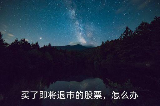 買了即將退市的股票，怎么辦