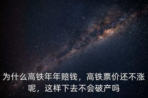 為什么高鐵年年賠錢，高鐵票價還不漲呢，這樣下去不會破產(chǎn)嗎