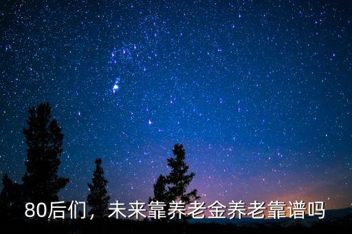 80后們，未來靠養(yǎng)老金養(yǎng)老靠譜嗎