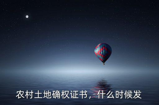 農(nóng)村土地確權(quán)證書，什么時(shí)候發(fā)