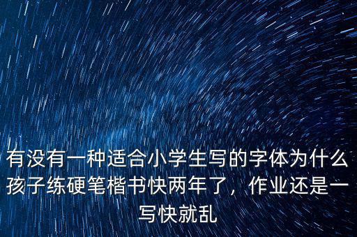有沒有一種適合小學生寫的字體為什么孩子練硬筆楷書快兩年了，作業(yè)還是一寫快就亂