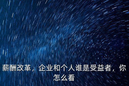 薪酬改革，企業(yè)和個人誰是受益者，你怎么看