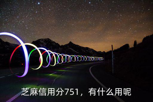 芝麻信用分751，有什么用呢
