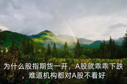 為什么股指期貨一開(kāi)，A股就乖乖下跌，難道機(jī)構(gòu)都對(duì)A股不看好