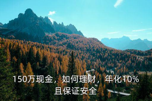 150萬現(xiàn)金，如何理財(cái)，年化10%且保證安全