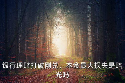 銀行理財打破剛兌，本金最大損失是賠光嗎