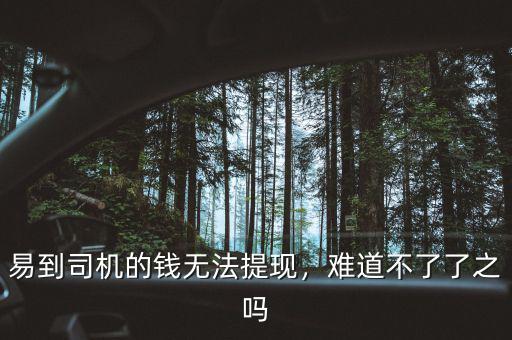 易到司機(jī)的錢無法提現(xiàn)，難道不了了之嗎