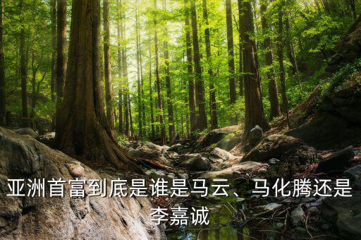 亞洲首富到底是誰(shuí)是馬云、馬化騰還是李嘉誠(chéng)