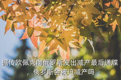 據(jù)傳歐佩克向俄羅斯發(fā)出減產(chǎn)最后通牒，俄羅斯會(huì)被迫減產(chǎn)嗎