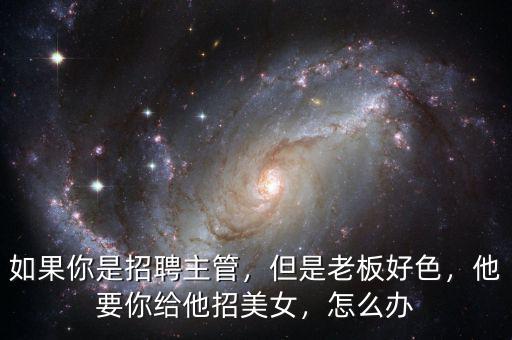 如果你是招聘主管，但是老板好色，他要你給他招美女，怎么辦