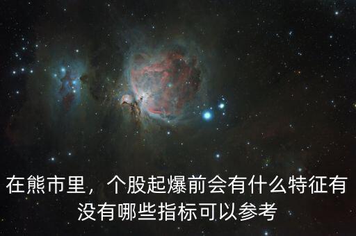 在熊市里，個股起爆前會有什么特征有沒有哪些指標可以參考