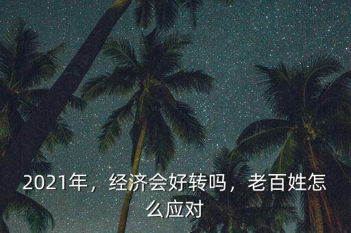 2021年，經(jīng)濟會好轉(zhuǎn)嗎，老百姓怎么應對
