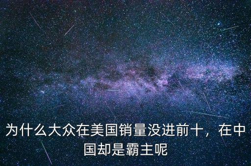 為什么大眾在美國銷量沒進(jìn)前十，在中國卻是霸主呢