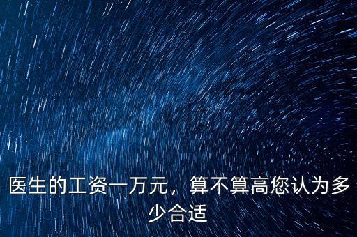 醫(yī)生的工資一萬(wàn)元，算不算高您認(rèn)為多少合適