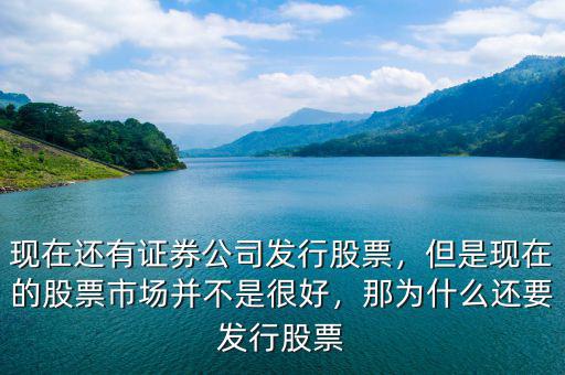 現(xiàn)在還有證券公司發(fā)行股票，但是現(xiàn)在的股票市場并不是很好，那為什么還要發(fā)行股票