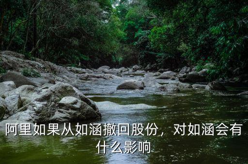 阿里如果從如涵撤回股份，對(duì)如涵會(huì)有什么影響