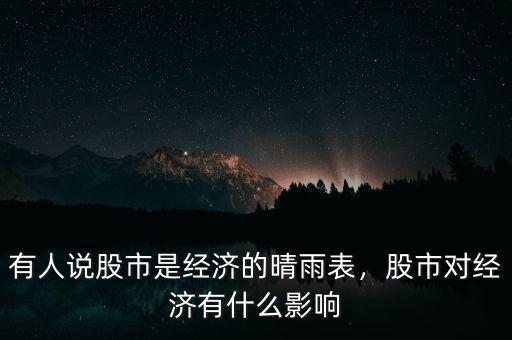 有人說(shuō)股市是經(jīng)濟(jì)的晴雨表，股市對(duì)經(jīng)濟(jì)有什么影響