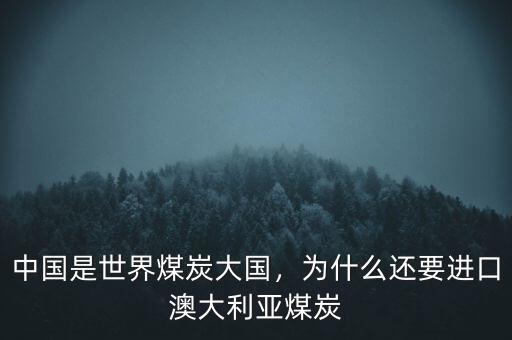 中國是世界煤炭大國，為什么還要進口澳大利亞煤炭