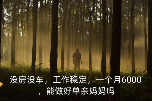 沒房沒車，工作穩(wěn)定，一個月6000，能做好單親媽媽嗎