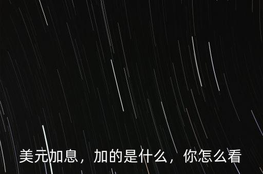 美元加息，加的是什么，你怎么看