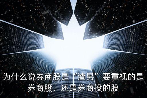 為什么說(shuō)券商股是“渣男”要重視的是券商股，還是券商投的股