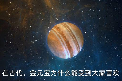 在古代，金元寶為什么能受到大家喜歡