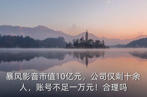 暴風(fēng)影音市值10億元，公司僅剩十余人，賬號不足一萬元！合理嗎