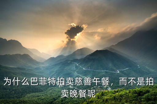 為什么巴菲特拍賣慈善午餐，而不是拍賣晚餐呢