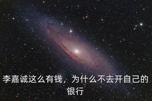 李嘉誠(chéng)這么有錢(qián)，為什么不去開(kāi)自己的銀行