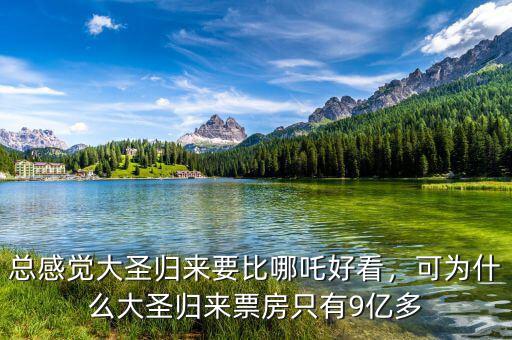 總感覺大圣歸來要比哪吒好看，可為什么大圣歸來票房只有9億多